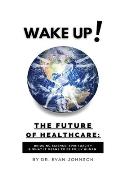 Wake Up! The Future of Healthcare: Bridging Science, Spirituality & What It Means to Be Fully Human