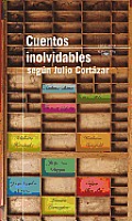 Cuentos inolvidables según Cortázar / Memorable Short Stories: A Selection by Julio Cortazar