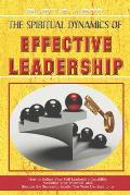 The Spiritual Dynamics of Effective Leadership: How to Unlock Your Full Leadership Capabilities, Achieve Maximum Effectiveness and Become the Successf