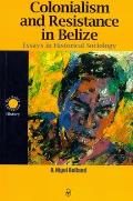 Colonialism and Resistance in Belize: Essays in Historical Sociology
