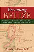 Becoming Belize: A History of an Outpost of Empire Searching for Identity, 1528-1823