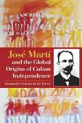 Jos? Mart? and the Global Origins of Cuban Independence