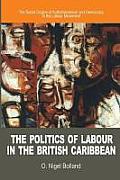 The Politics of Labour in the British Caribbean: The Social Origins of Authoritarianism and Democracy in the Labour Movement
