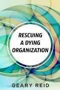 Rescuing A Dying Organization: Learn how to save your organization from an untimely demise with this new book by business educator Geary Reid