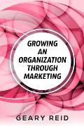 Growing an Organization Through Marketing: Business expansion can be tough, but it doesn't have to be. Geary Reid lays out how to make your company su