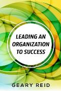 Leading an Organization to Success: Geary Reid delivers a wealth of insights on how your organization can attain success and stay successful.