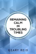 Remaining Calm in Troubling Times: In hard times, we all need to find solutions to regain our peace of mind.
