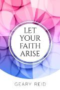 Let your Faith Arise: Activate your faith to start trusting in the Lord more today.