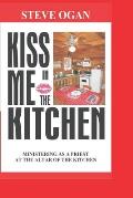 Kiss Me In The Kitchen: Ministering as a priest at the altar of the kitchen