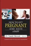 How to Get Pregnant and Have a Baby: A Patient's Guide to Infertility Management