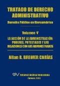 Tratado de Derecho Administrativo. Tomo V. La Accion de La Administracion: Los Poderes, Potestades y Relaciones Con Los Administrados