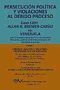 PERSECUCI?N POL?TICA Y VIOLACIONES AL DEBIDO PROCESO. Caso CIDH Allan R. Brewer-Car?as vs. Venezuela. TOMO I: Alegatos y decisiones