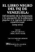 El Libro Negro del Tsj de Venezuela: Del secuestro de la democracia y la usurpaci?n de la soberan?a popu-lar a la ruptura del orden constitucional (20