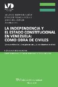 La Independencia Y El Estado Constitucional En Venezuela: COMO OBRA DE CIVILES: (19 de abril de 1810, 5 de julio de 1811, 21 de diciembre de 1811),