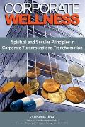 Corporate Wellness: Spiritual and Secular Principles in Corporate Turnaround and Transformation