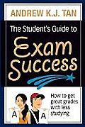 The Student's Guide to Exam Success: How to Get Great Grades with Less Studying