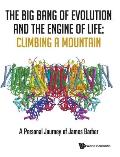 Big Bang of Evolution and the Engine of Life, The: Climbing a Mountain - A Personal Journey of James Barber