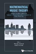 Mathematical Music Theory: Algebraic, Geometric, Combinatorial, Topological and Applied Approaches to Understanding Musical Phenomena