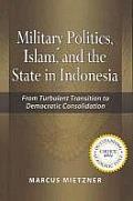 Military Politics, Islam and the State in Indonesia: From Turbulent Transition to Democratic Consolidation