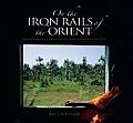 On the Iron Rails Train Journeys Through Thailand Cambodia Vietnam & Tibet