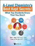 A-Level Chemistry's Best Kept Secrets!: What Top Students Know That You Don't