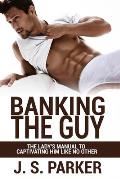 Dating Advice For Women - Banking the Guy: The Lady's Manual To Captivating Him Like No Other - Dating Playbook For Women