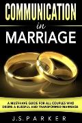 Communication In Marriage: A Must-Have Guide For All Couples Who Desire A Blissful and Transformed Marriage
