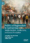 Politics of Regionalism in Central Asia: Multilateralism, Institutions, and Local Perception