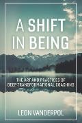 Shift in Being The Art & Practices of Deep Transformational Coaching