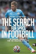 The Search for Space in Football: 26 Training Sessions for the Creation of Space