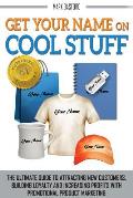 Get Your Name On Cool Stuff: The Ultimate Guide to Attracting New Customers, Building Loyalty and Increasing Profits With Promotional Product Marke