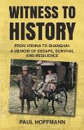 Witness to History: From Vienna to Shanghai: A Memoir of Escape, Survival and Resilience