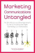 Marketing Communication Untangled: The Small Business & Entrepreneur's Guide to Choosing the Right Marketing Communications