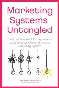 Marketing Systems Untangled: The Small Business & Entrepreneur's Guide to Setting Up an Effective Marketing System
