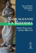 Radicalizando la Reforma: Otra teolog?a para otro mundo
