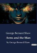 Arms and the Man: by George Bernard Shaw