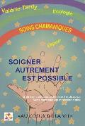 Soigner Autrement est Possible: Gu?rison chamanique de l'esprit et du corps - soins chamaniques et relation d'aide