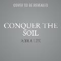 Conquer the Soil: Black America and the Untold Stories of Our Country's Gardeners, Farmers, and Growers