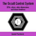 The Occult Control System: Ufos, Aliens, Other Dimensions, and Future Timelines
