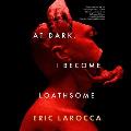 At Dark, I Become Loathsome