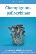 Champignons psilocybines: Le guide complet de l'utilisation s?re et des bienfaits des champignons magiques psych?d?liques