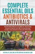 Complete Essential Oil Antibiotics & Antivirals: Most Powerful Resource Available for Overcoming Ailments with 100s of Aromatherapy Recipes, Home Reme