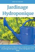 Jardinage hydroponique: Le guide complet du d?butant pour construire un syst?me de jardinage hydroponique, cultiver des l?gumes et des fruits