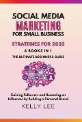 Social Media Marketing for Small Business Strategies for 2023 6 Books in 1 the Ultimate Beginners Guide Gaining Followers and Becoming an Influencer b