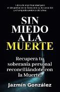 Sin miedo a la Muerte: Recupera tu soberan?a personal reconcili?ndote con la Muerte.