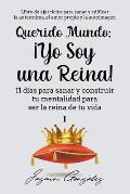 Querido Mundo: ?Yo Soy una Reina! - 11 d?as para sanar y construir tu mentalidad para ser la reina de tu vida.