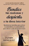 Bendice tus ma?anas y despierta a tu diosa interior: Bendiciones matutinas para activar tu autoestima y tu autoconfianza para elevar tu vida al siguie