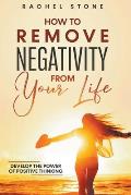 How To Remove Negativity From Your Life: Develop The Power Of Positive Thinking