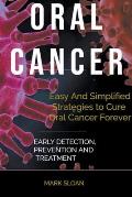 Oral Cancer: Easy And Simplified Strategies to Cure Oral Cancer Forever: Early Detection, Prevention And Treatment