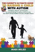 The Parent's Ultimate Guide to Raising a Child with Autism: Strategies, Support, and Inspiration for Understanding, Accepting, and Nurturing Your Chil